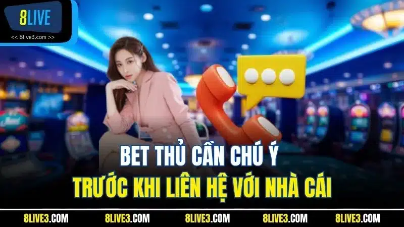 Bet thủ cần chú ý trước khi liên hệ với nhà cái