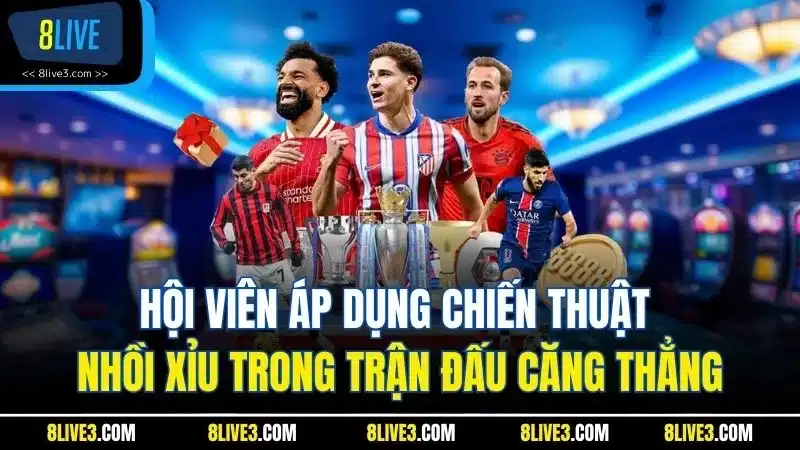 Hội viên áp dụng chiến thuật nhồi Xỉu trong trận đấu căng thẳng