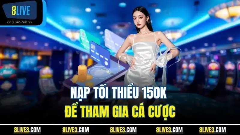 Nạp tối thiểu 150K để tham gia cá cược