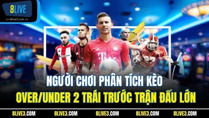 Người chơi phân tích kèo Over/Under 2 trái trước trận đấu lớn