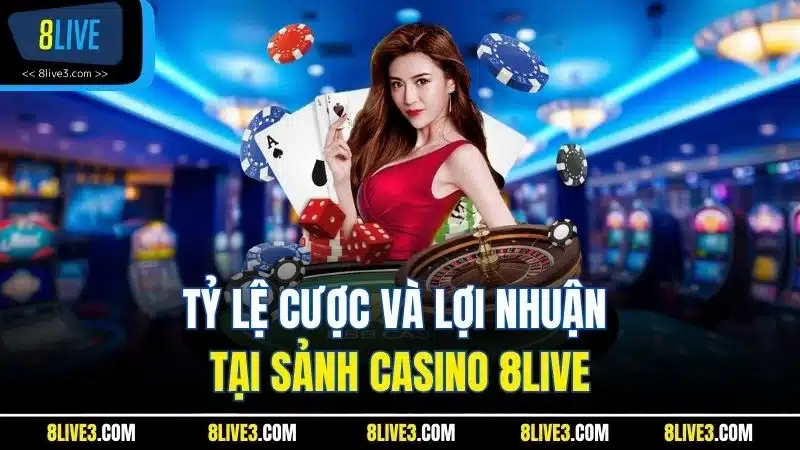 Tỷ lệ cược và lợi nhuận tại sảnh casino 8LIVE